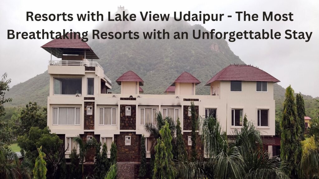 Resorts with Lake View Udaipur - The Most Breathtaking Resorts with an Unforgettable Stay