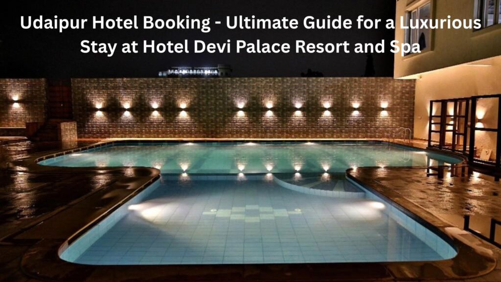 Udaipur Hotel Booking - Ultimate Guide for a Luxurious Stay at Hotel Devi Palace Resort and Spa